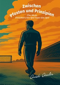Zwischen Pfosten und Prinzipien - Guido Geisler - E-Book