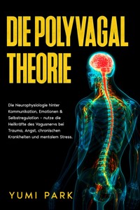 Die Polyvagal-Theorie: Die Neurophysiologie hinter Kommunikation, Emotionen & Selbstregulation – nutze die Heilkräfte des Vagusnervs bei Trauma, Angst, chronischen Krankheiten und mentalem Stress. - Yumi Park - E-Book