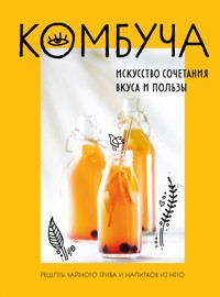 Комбуча. Искусство сочетания вкуса и пользы. Рецепты чайного гриба и напитков из него - Ольга Ивенская - E-Book