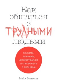 Как общаться с трудными людьми: Слышать, понимать, договариваться и справляться с эмоциями - Майк Эннесли - E-Book