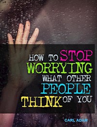 How to Stop Worrying What Other People Think of You - Carl Adam - E-Book