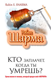 Кто заплачет когда ты умрешь? Уроки жизни от монаха который продал свой "феррари" - Robin Sharma - E-Book