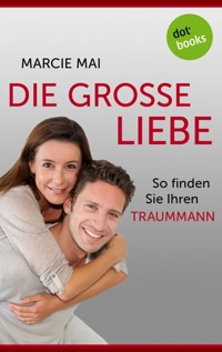 Die große Liebe: So finden Sie Ihren Traummann - Marcie Mai - E-Book