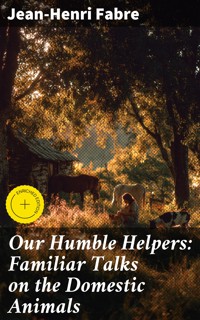 Our Humble Helpers: Familiar Talks on the Domestic Animals - Jean-Henri Fabre - E-Book