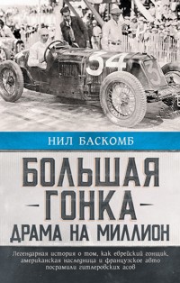 Большая гонка. Драма на миллион. Легендарная история о том, как еврейский гонщик, американская наследница и французское авто посрамили гитлеровских асов - Нил Баскомб - E-Book