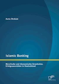 Islamic Banking: Moralische und ökonomische Grundsätze. Erfolgsaussichten in Deutschland - Asma Braham - E-Book