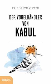 Der Vogelhändler von Kabul - Friedrich Orter - E-Book