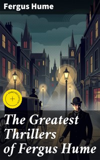 The Greatest Thrillers of Fergus Hume - Fergus Hume - E-Book