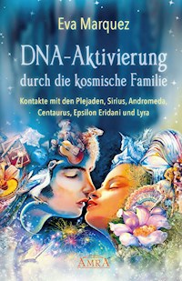 DNA-AKTIVIERUNG DURCH DIE KOSMISCHE FAMILIE: Kontakte mit den Plejaden, Sirius, Andromeda, Centaurus, Epsilon Eridani und Lyra - Eva Marquez - E-Book