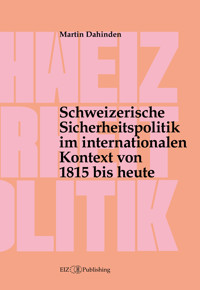 Schweizerische Sicherheitspolitik im internationalen Kontext von 1815 bis heute - Martin Dahinden - kostenlos E-Book