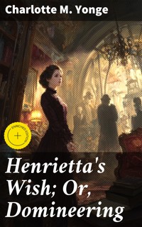 Henrietta's Wish; Or, Domineering - Charlotte M. Yonge - E-Book