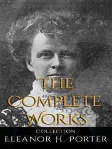 Eleanor H. Porter: The Complete Works - Eleanor H. Porter - E-Book