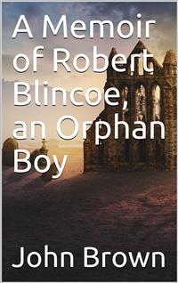A Memoir of Robert Blincoe, an Orphan Boy - John Brown - E-Book