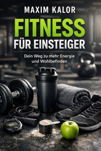 Fitness für Einsteiger: Dein Weg zu mehr Energie und Wohlbefinden - Maxim Kallor - E-Book