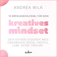 15 Erfolgsschlüssel für dein Kreatives Mindset - ANDREA WiLK - Hörbuch