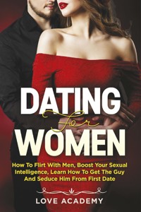Dating for Women. How to Flirt with Men, Boost your Sexual Intelligence, Learn How to Get the Guy and Seduce Him from the First Date - Love Academy - E-Book