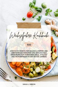 Wechseljahre Kochbuch: 500 köstliche Rezepte für Balance, Energie und Lebensfreude (Gesunde und genussvolle Ernährung für Hormonbalance, Vitalität und Wohlbefinden in den besten Jahren) - Sanja J. Gibson - E-Book