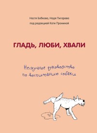 Гладь, люби, хвали. Нескучное руководство по воспитанию собаки - Анастасия Бобкова - E-Book