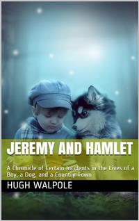 Jeremy and Hamlet / A Chronicle of Certain Incidents In the Lives Of a Boy, / A Dog, and a Country Town - Hugh Walpole - E-Book