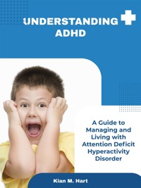Understanding ADHD: A Guide to Managing and Living with Attention Deficit Hyperactivity Disorder - Kian M. Hart - E-Book