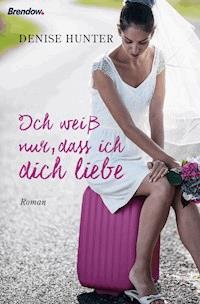 Ich weiß nur, dass ich dich liebe - Denise Hunter - E-Book