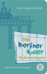 Die Berliner Mauer für die Hosentasche - Bernd Ingmar Gutberlet - E-Book