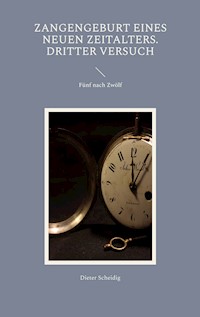 Zangengeburt eines neuen Zeitalters. Dritter Versuch - Dieter Scheidig - E-Book