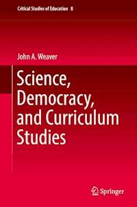 Science, Democracy, and Curriculum Studies - John A. Weaver - E-Book