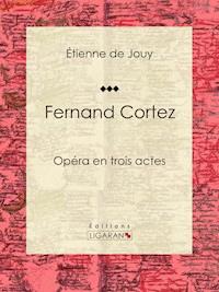 Fernand Cortez - Étienne de Jouy - E-Book