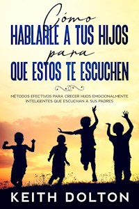 Cómo Hablarle a tus Hijos para que estos te Escuchen - Keith Dolton - E-Book