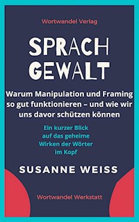 Sprachgewalt. Warum Manipulation und Framing so gut funktionieren – und wie wir uns davor schützen können - Susanne Weiss - E-Book