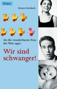 Als die wunderbarste Frau der Welt sagte: Wir sind schwanger! - Gernot Gricksch - E-Book