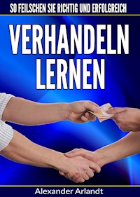 Verhandeln lernen: So feilschen Sie richtig und erfolgreich - Alexander Arlandt - E-Book
