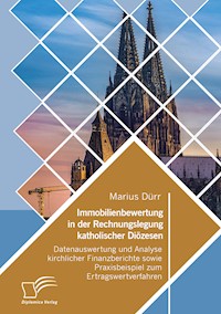 Immobilienbewertung in der Rechnungslegung katholischer Diözesen. Datenauswertung und Analyse kirchlicher Finanzberichte sowie Praxisbeispiel zum Ertragswertverfahren - Marius Dürr - E-Book