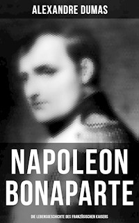 Napoleon Bonaparte: Die Lebensgeschichte des französischen Kaisers - Dumas Alexandre - E-Book