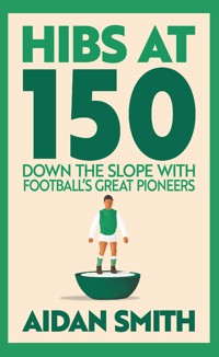 Hibs at 150 - Aidan Smith - E-Book
