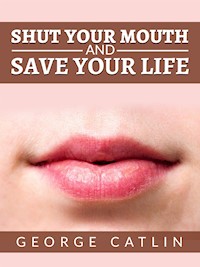 Shut Your Mouth and Save Your Life (Illustrated) - George Catlin - E-Book