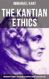 The Kantian Ethics: Metaphysics of Morals, The Critique of Practical Reason & Perpetual Peace - Immanuel Kant - E-Book