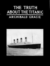 The Truth About The Titanic - Colonel Archibald Gracie - E-Book