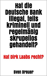 Hat die Deutsche Bank illegal, teils kriminell und regelmäßig skrupellos gehandelt? - Sven Breuer - E-Book