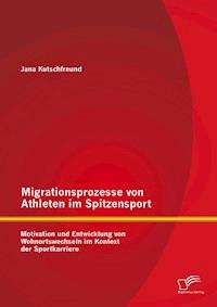 Migrationsprozesse von Athleten im Spitzensport: Motivation und Entwicklung von Wohnortswechseln im Kontext der Sportkarriere - Jana Kutschfreund - E-Book