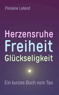 Herzensruhe, Freiheit, Glückseligkeit. Ein kurzes Buch vom Tao - Floriane Leland - E-Book