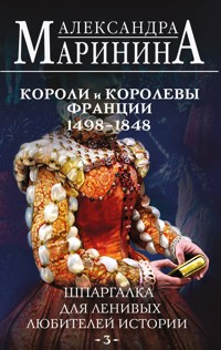 Шпаргалка для ленивых любителей истории. Короли и королевы Франции. 1498 - 1848 гг. - Aleksandra Marinina - E-Book
