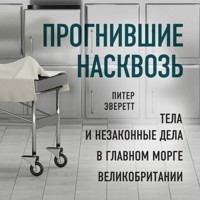 Прогнившие насквозь: тела и незаконные дела в главном морге Великобритании - Питер Эверетт - Hörbuch