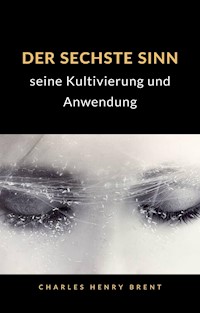 Der sechste Sinn: seine Kultivierung und Anwendung (übersetzt) - Charles Henry Brent - E-Book