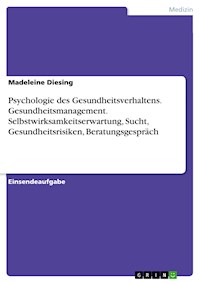 Psychologie des Gesundheitsverhaltens. Gesundheitsmanagement. Selbstwirksamkeitserwartung, Sucht, Gesundheitsrisiken, Beratungsgespräch - Madeleine Diesing - E-Book
