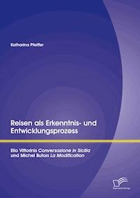 Reisen als Erkenntnis- und Entwicklungsprozess: Elio Vittorinis "Conversazione in Sicilia" und Michel Butors "La Modification" - Katharina Pfeiffer - E-Book