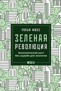Зеленая революция: Экономический рост без ущерба для экологии - Ральф Фюкс - E-Book