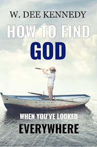 How to Find God When You've Looked Everywhere - W. Dee Kennedy - E-Book