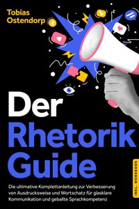 Der Rhetorik Guide: Die ultimative Komplettanleitung zur Verbesserung von Ausdrucksweise und Wortschatz für glasklare Kommunikation und geballte Sprachkompetenz - inkl. Workbook - Tobias Ostendorp - E-Book